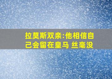 拉莫斯双亲:他相信自己会留在皇马 丝毫没